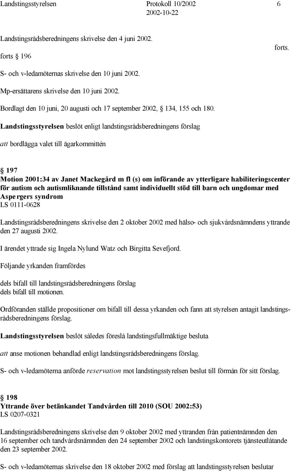 Landstingsstyrelsen beslöt enligt landstingsrådsberedningens förslag att bordlägga valet till ägarkommittén 197 Motion 2001:34 av Janet Mackegård m fl (s) om införande av ytterligare