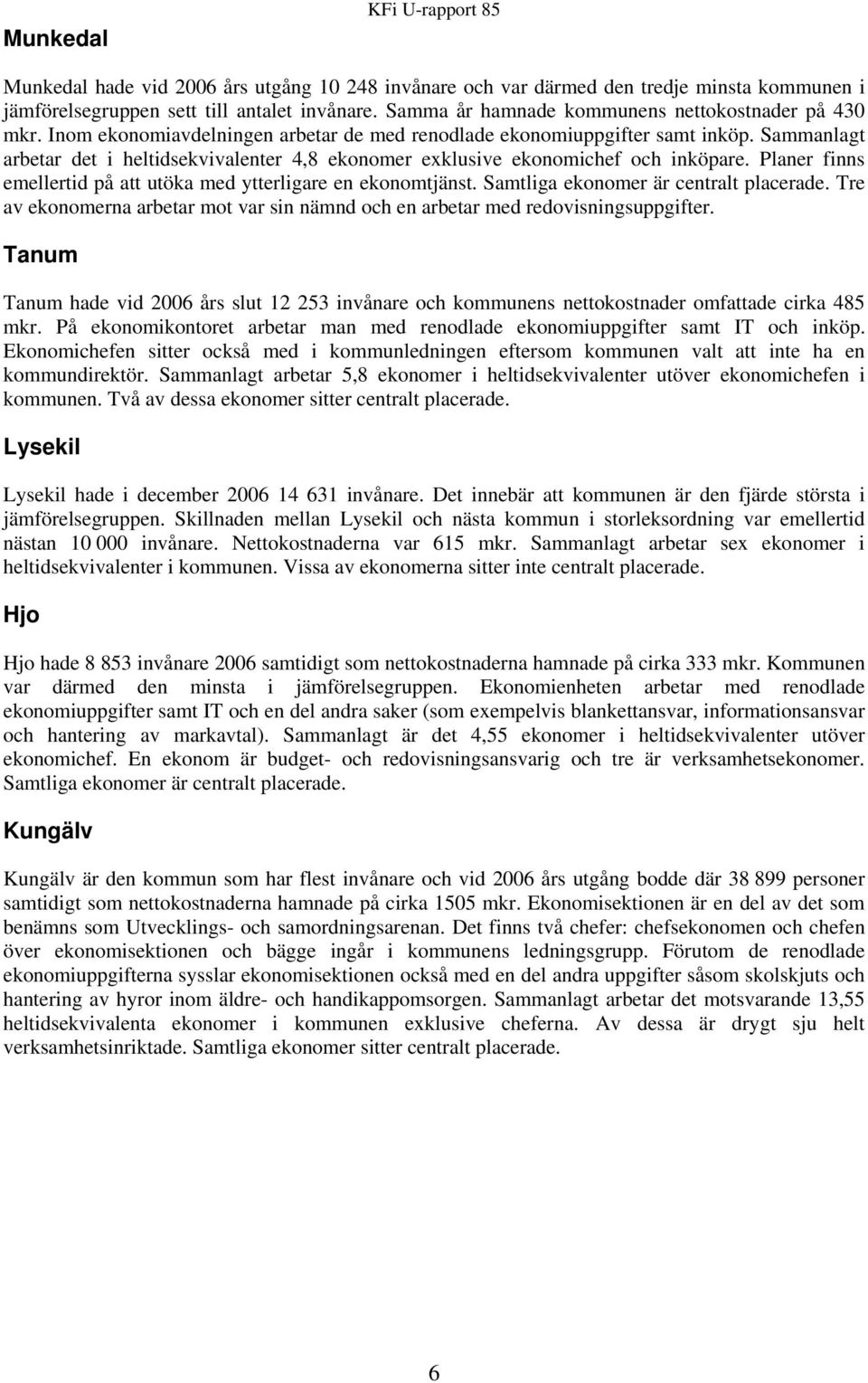 Sammanlagt arbetar det i heltidsekvivalenter 4,8 ekonomer exklusive ekonomichef och inköpare. Planer finns emellertid på att utöka med ytterligare en ekonomtjänst.