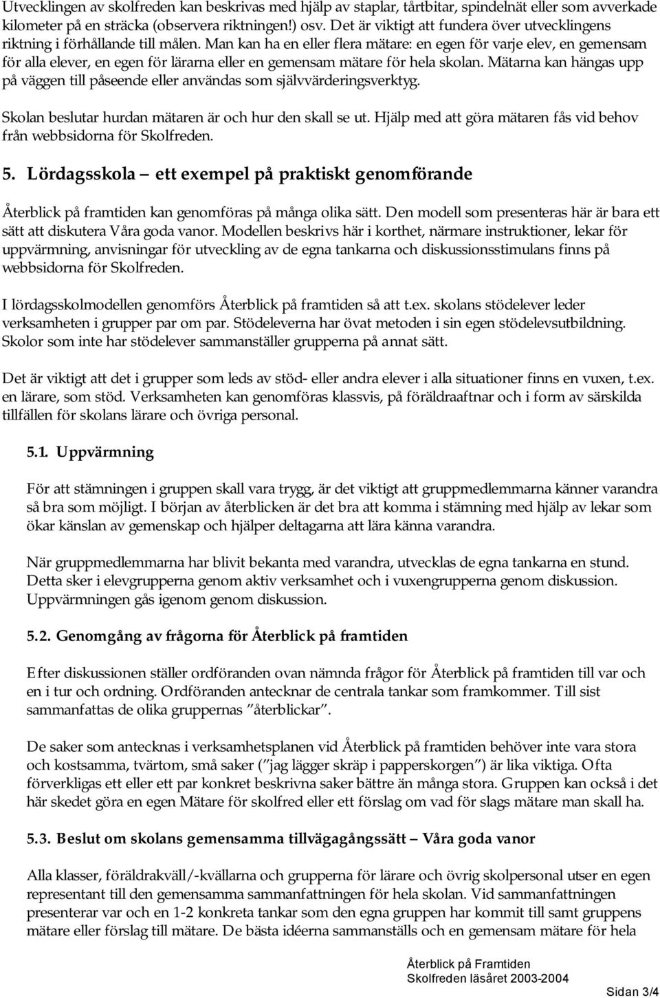 Man kan ha en eller flera mätare: en egen för varje elev, en gemensam för alla elever, en egen för lärarna eller en gemensam mätare för hela skolan.