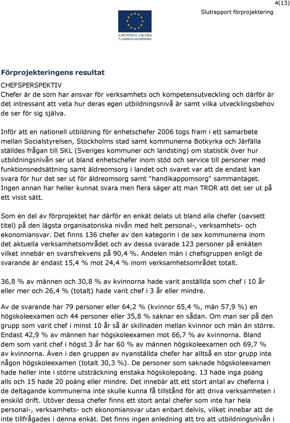 Inför att en nationell utbildning för enhetschefer 2006 togs fram i ett samarbete mellan Socialstyrelsen, Stockholms stad samt kommunerna Botkyrka och Järfälla ställdes frågan till SKL (Sveriges