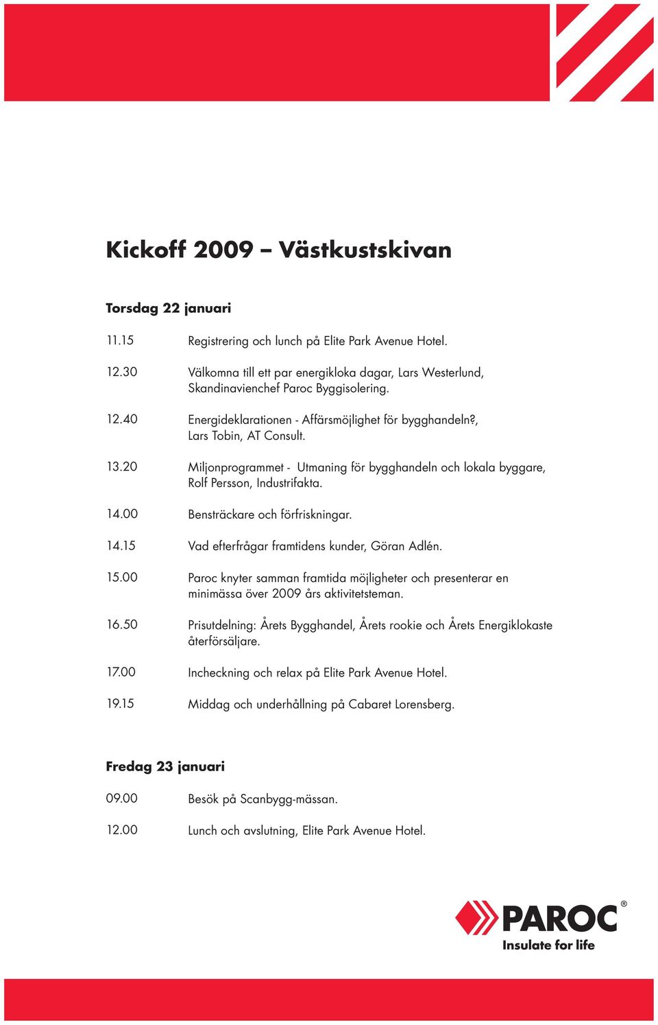 Miljonprogrammet - Utmaning för bygghandeln och lokala byggare, Rolf Persson, Industrifakta. Bensträckare och förfriskningar. Vad efterfrågar framtidens kunder, Göran Adlén.