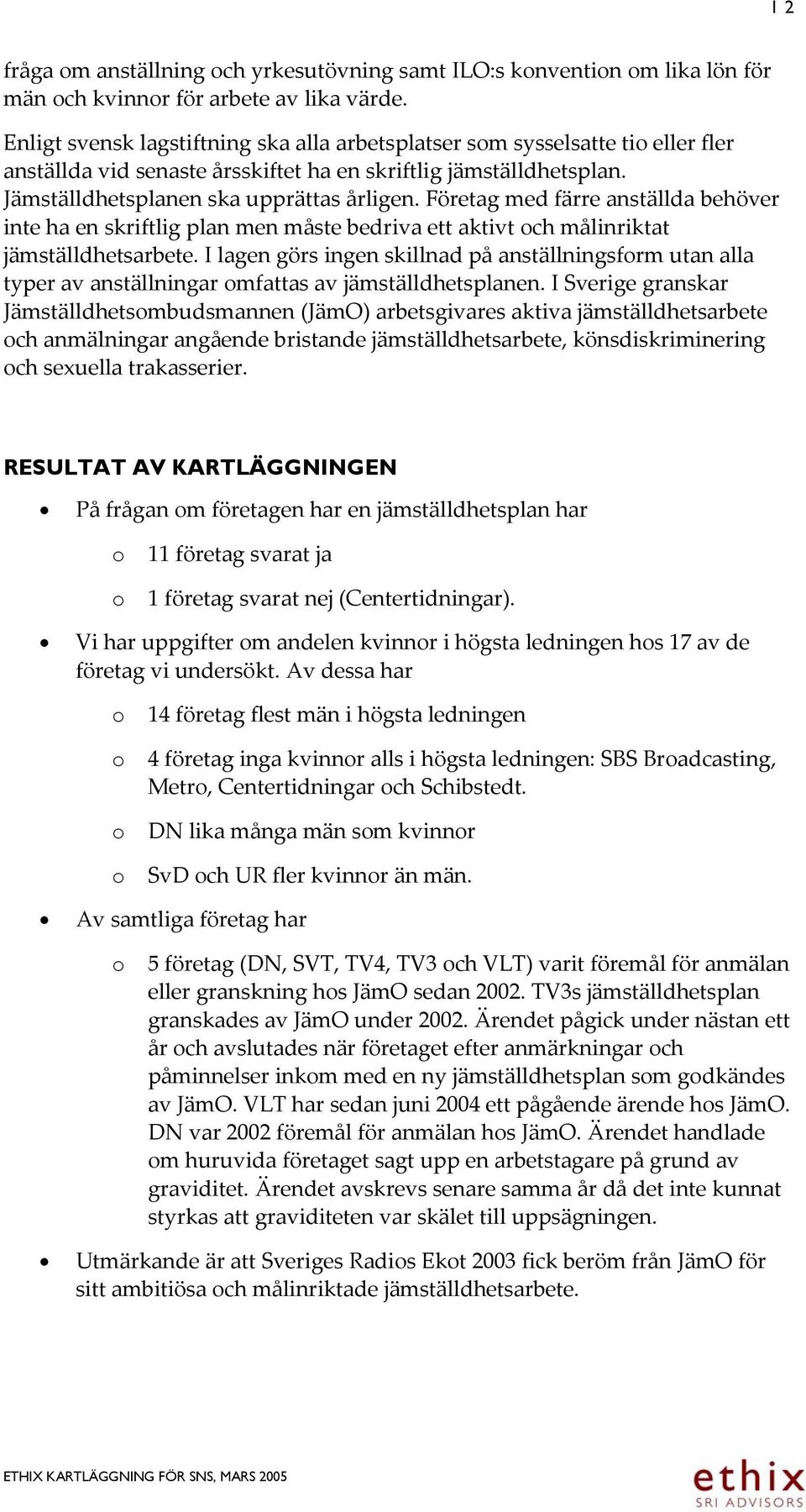 Företag med färre anställda behöver inte ha en skriftlig plan men måste bedriva ett aktivt och målinriktat jämställdhetsarbete.