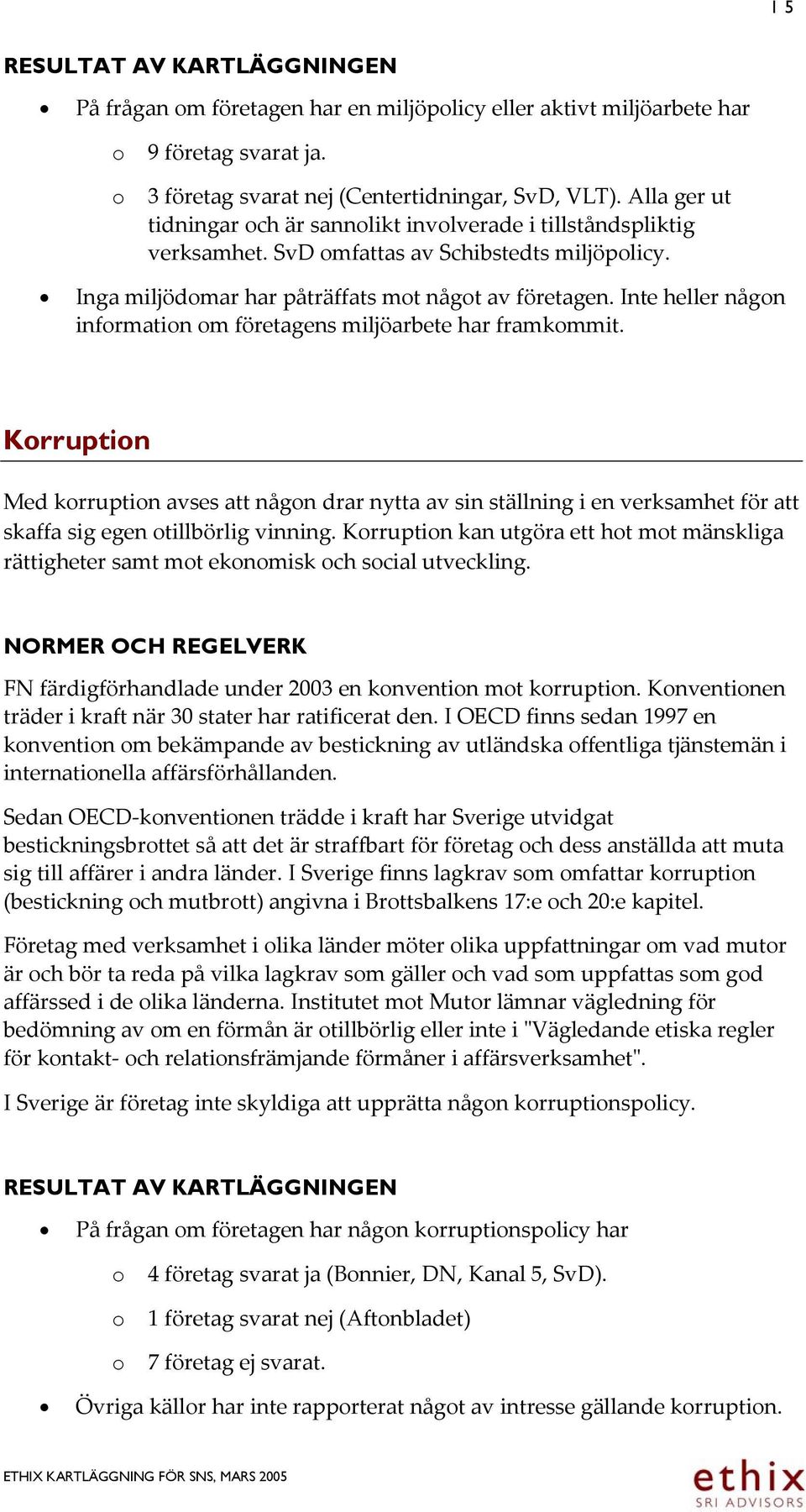 Inte heller någon information om företagens miljöarbete har framkommit.