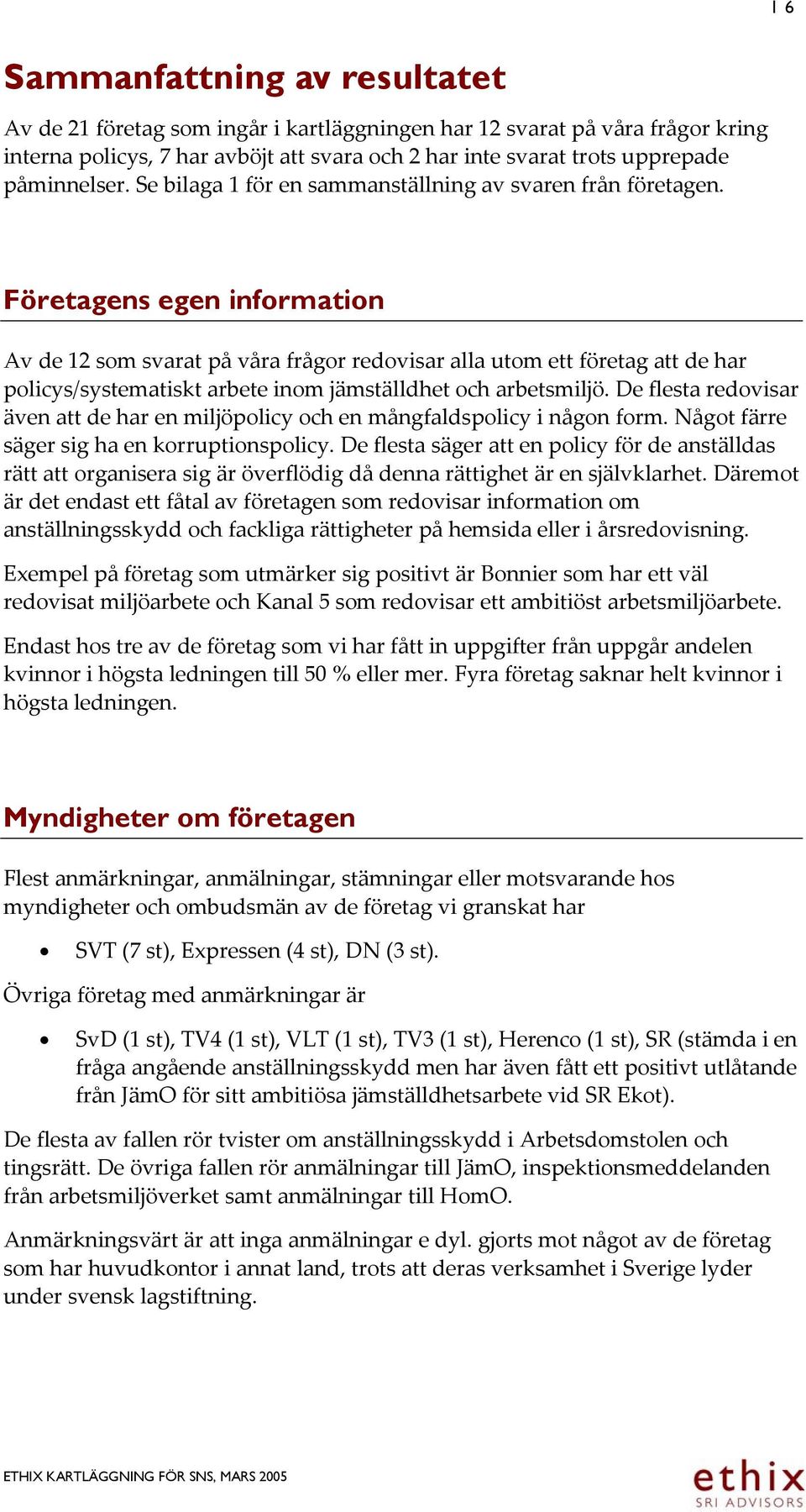 Företagens egen information Av de 12 som svarat på våra frågor redovisar alla utom ett företag att de har policys/systematiskt arbete inom jämställdhet och arbetsmiljö.