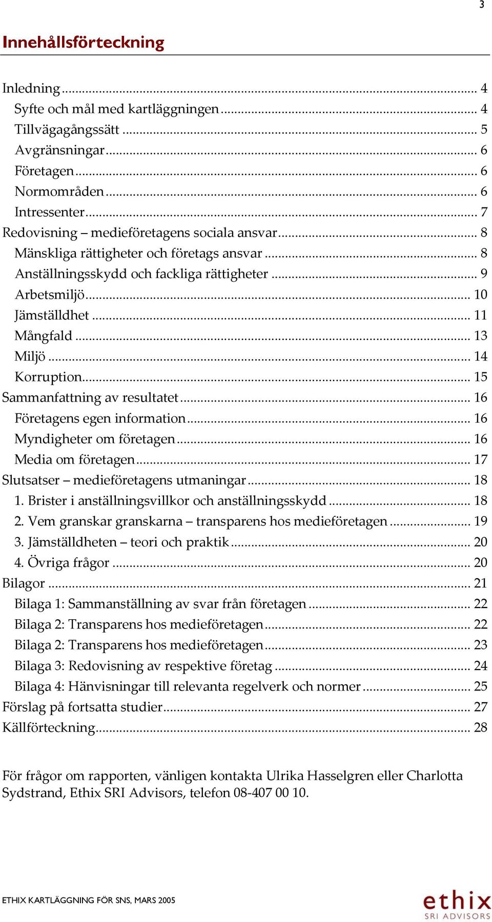 .. 13 Miljö... 14 Korruption... 15 Sammanfattning av resultatet... 16 Företagens egen information... 16 Myndigheter om företagen... 16 Media om företagen... 17 Slutsatser medieföretagens utmaningar.