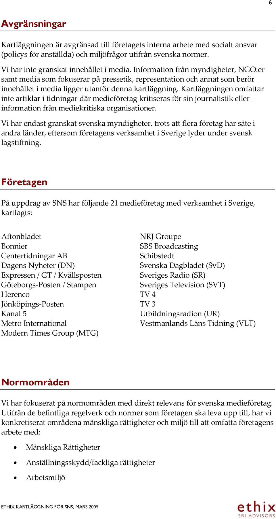 Kartläggningen omfattar inte artiklar i tidningar där medieföretag kritiseras för sin journalistik eller information från mediekritiska organisationer.