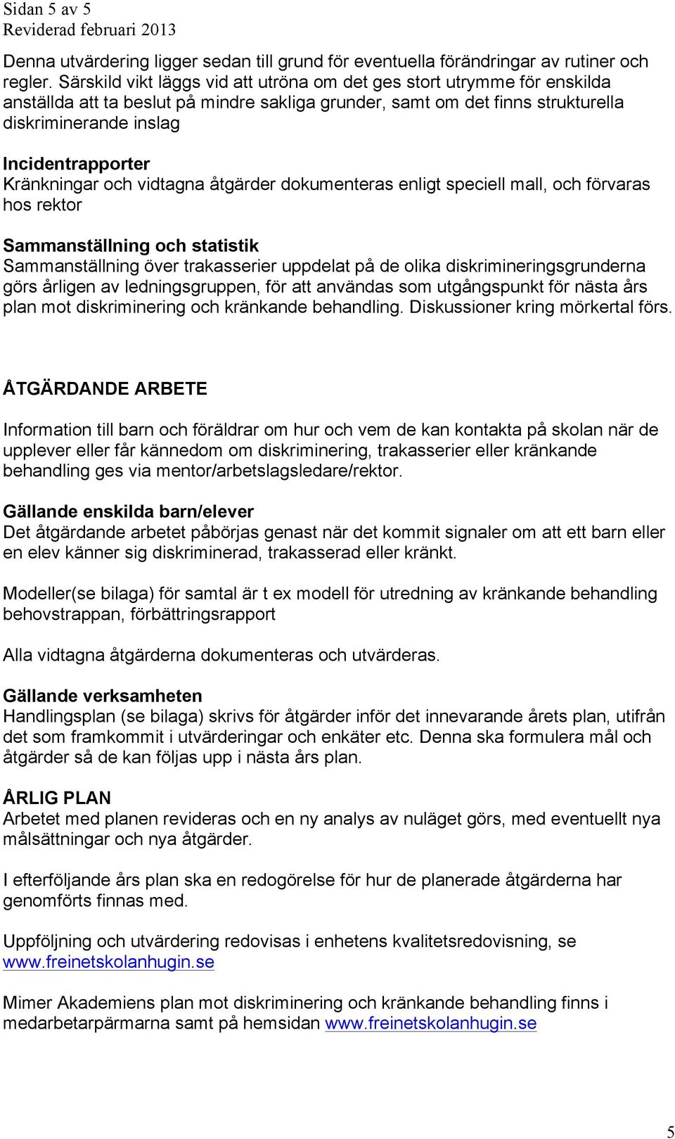 Kränkningar och vidtagna åtgärder dokumenteras enligt speciell mall, och förvaras hos rektor Sammanställning och statistik Sammanställning över trakasserier uppdelat på de olika