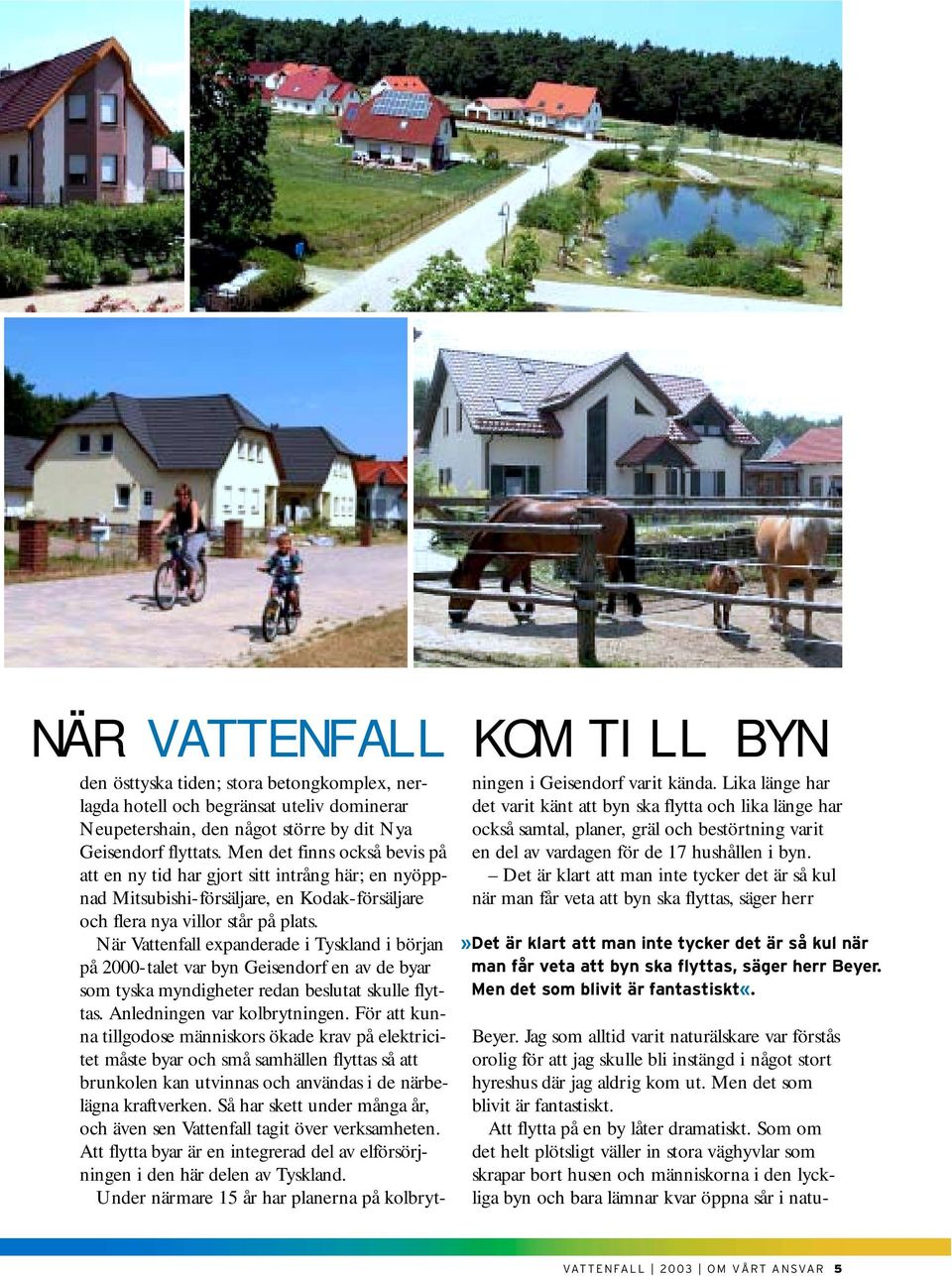 När Vattenfall expanderade i Tyskland i början på 2000-talet var byn Geisendorf en av de byar som tyska myndigheter redan beslutat skulle flyttas. Anledningen var kolbrytningen.