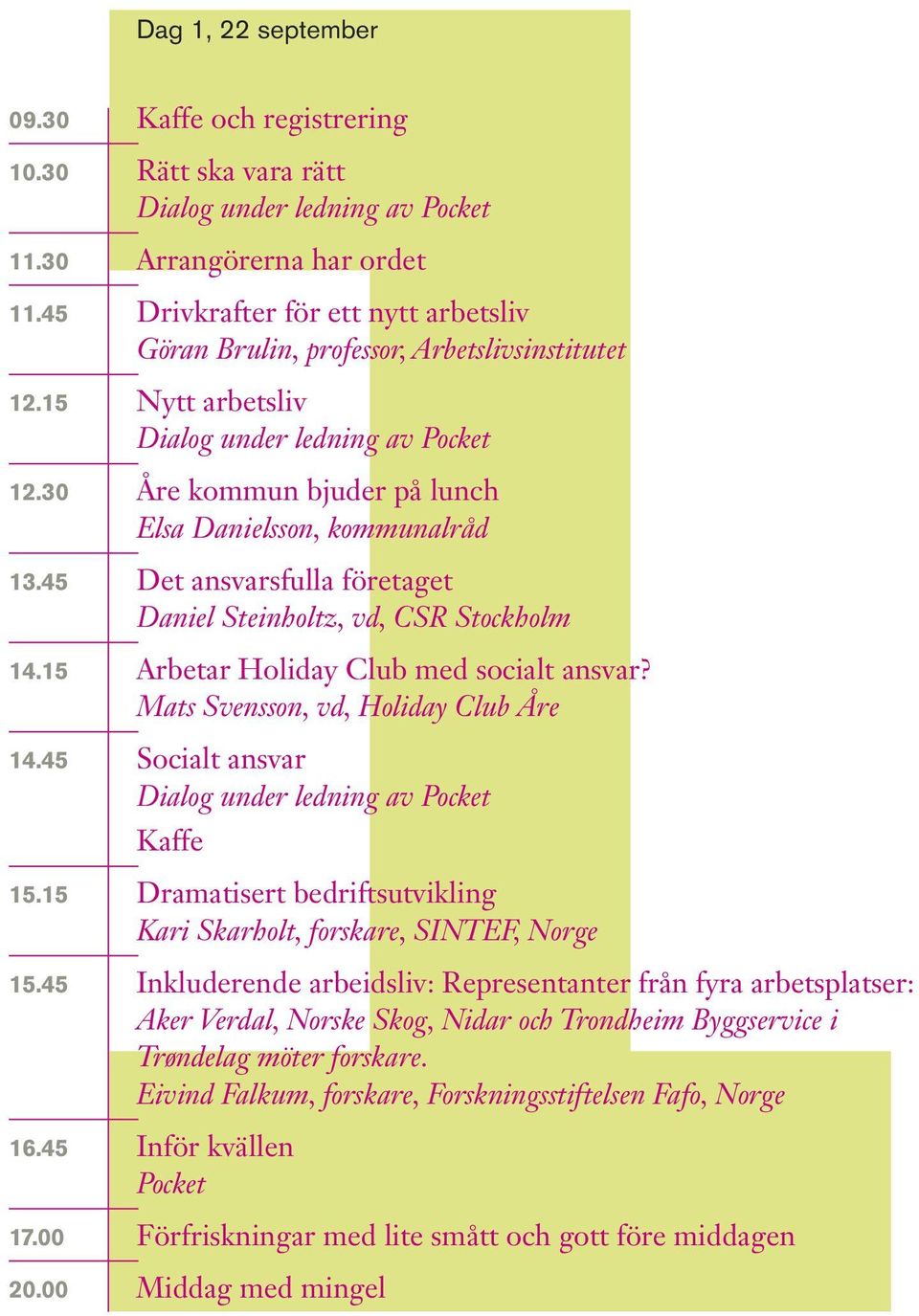 Mats Svensson, vd, Holiday Club Åre 14.45 Socialt ansvar Kaffe 15.15 Dramatisert bedriftsutvikling Kari Skarholt, forskare, SINTEF, Norge 15.