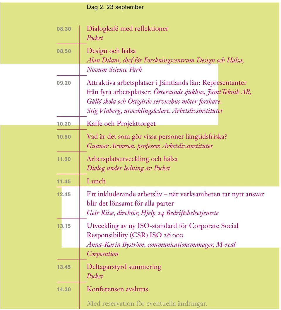 Stig Vinberg, utvecklingsledare, Arbetslivsinstitutet 10.20 Kaffe och Projekttorget 10.50 Vad är det som gör vissa personer långtidsfriska? Gunnar Aronsson, professor, Arbetslivsinstitutet 11.