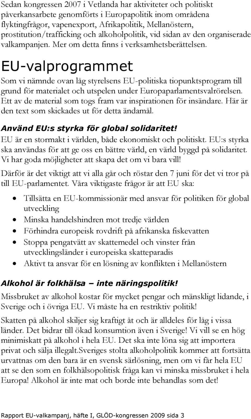 EU-valprogrammet Som vi nämnde ovan låg styrelsens EU-politiska tiopunktsprogram till grund för materialet och utspelen under Europaparlamentsvalrörelsen.