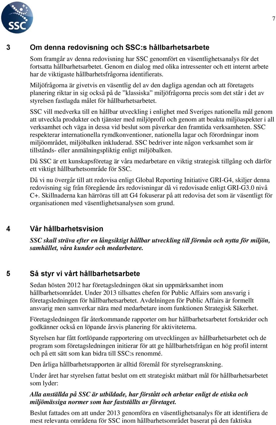 Miljöfrågorna är givetvis en väsentlig del av den dagliga agendan och att företagets planering riktar in sig också på de klassiska miljöfrågorna precis som det står i det av styrelsen fastlagda målet