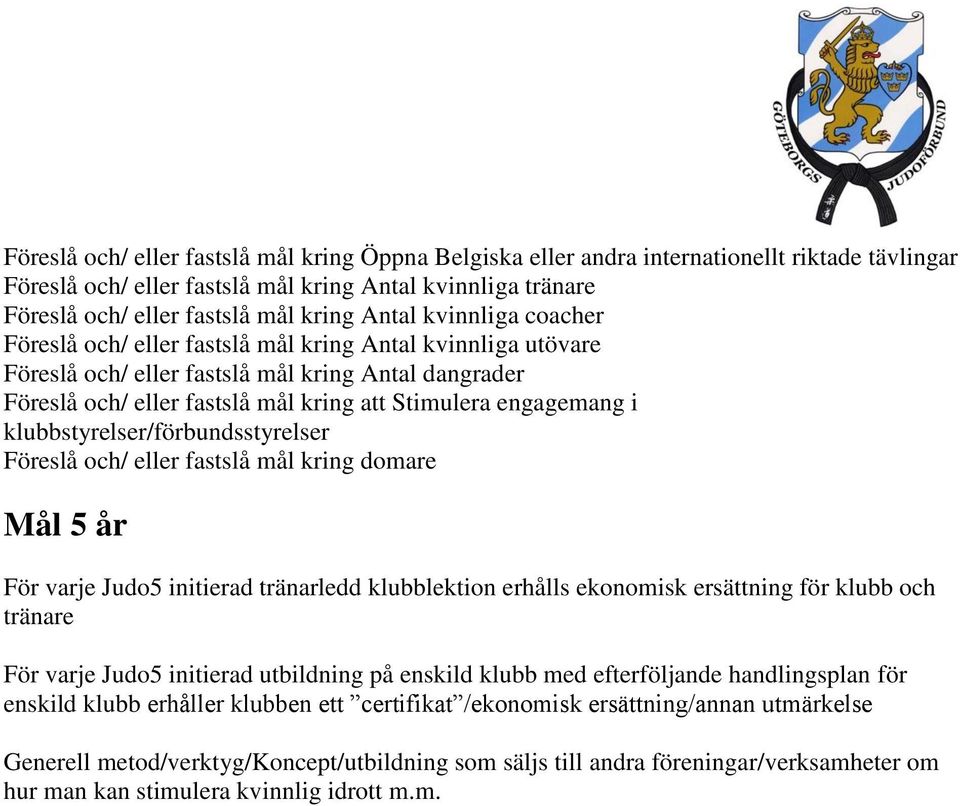 i klubbstyrelser/förbundsstyrelser Föreslå och/ eller fastslå mål kring domare Mål 5 år För varje Judo5 initierad tränarledd klubblektion erhålls ekonomisk ersättning för klubb och tränare För varje