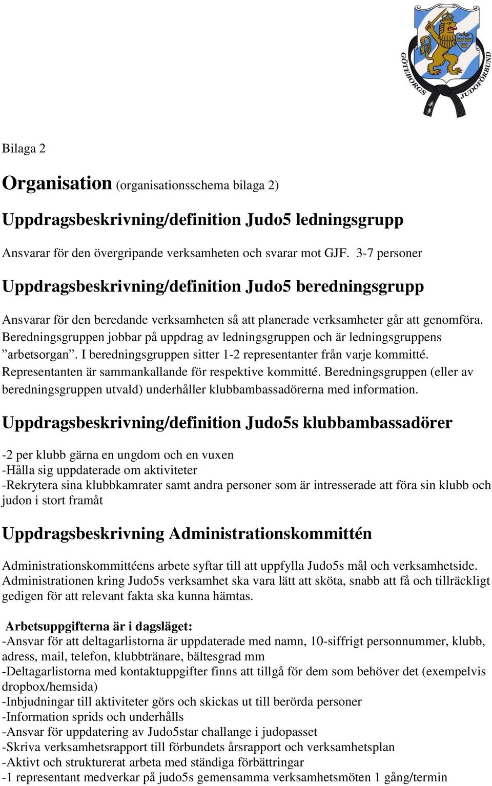 Beredningsgruppen jobbar på uppdrag av ledningsgruppen och är ledningsgruppens arbetsorgan. I beredningsgruppen sitter 1-2 representanter från varje kommitté.