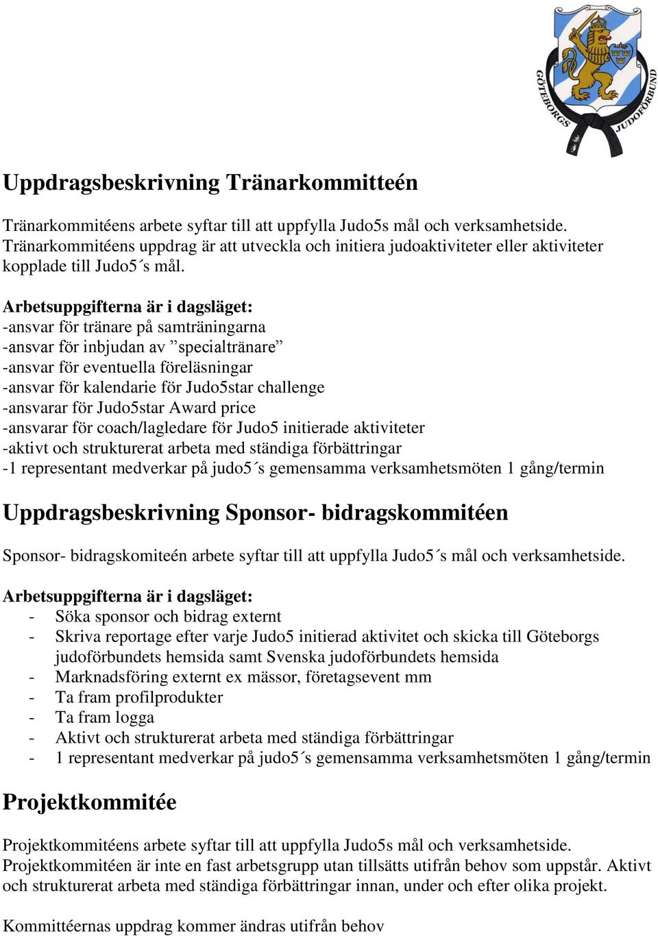 Arbetsuppgifterna är i dagsläget: -ansvar för tränare på samträningarna -ansvar för inbjudan av specialtränare -ansvar för eventuella föreläsningar -ansvar för kalendarie för Judo5star challenge