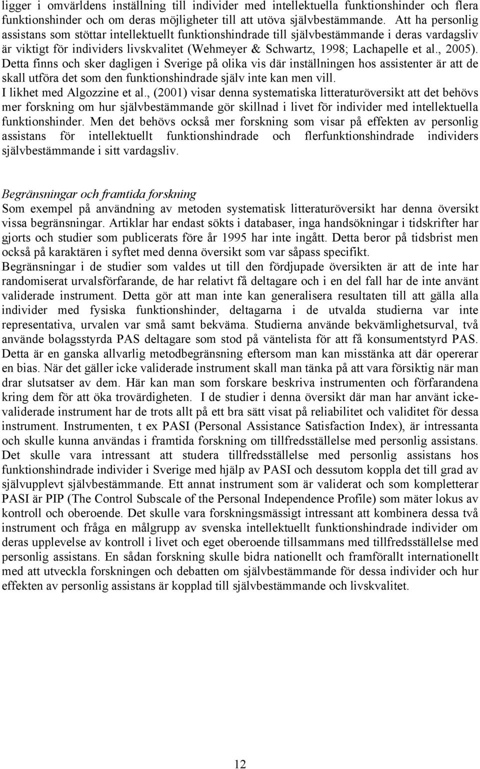 , 2005). Detta finns och sker dagligen i Sverige på olika vis där inställningen hos assistenter är att de skall utföra det som den funktionshindrade själv inte kan men vill.