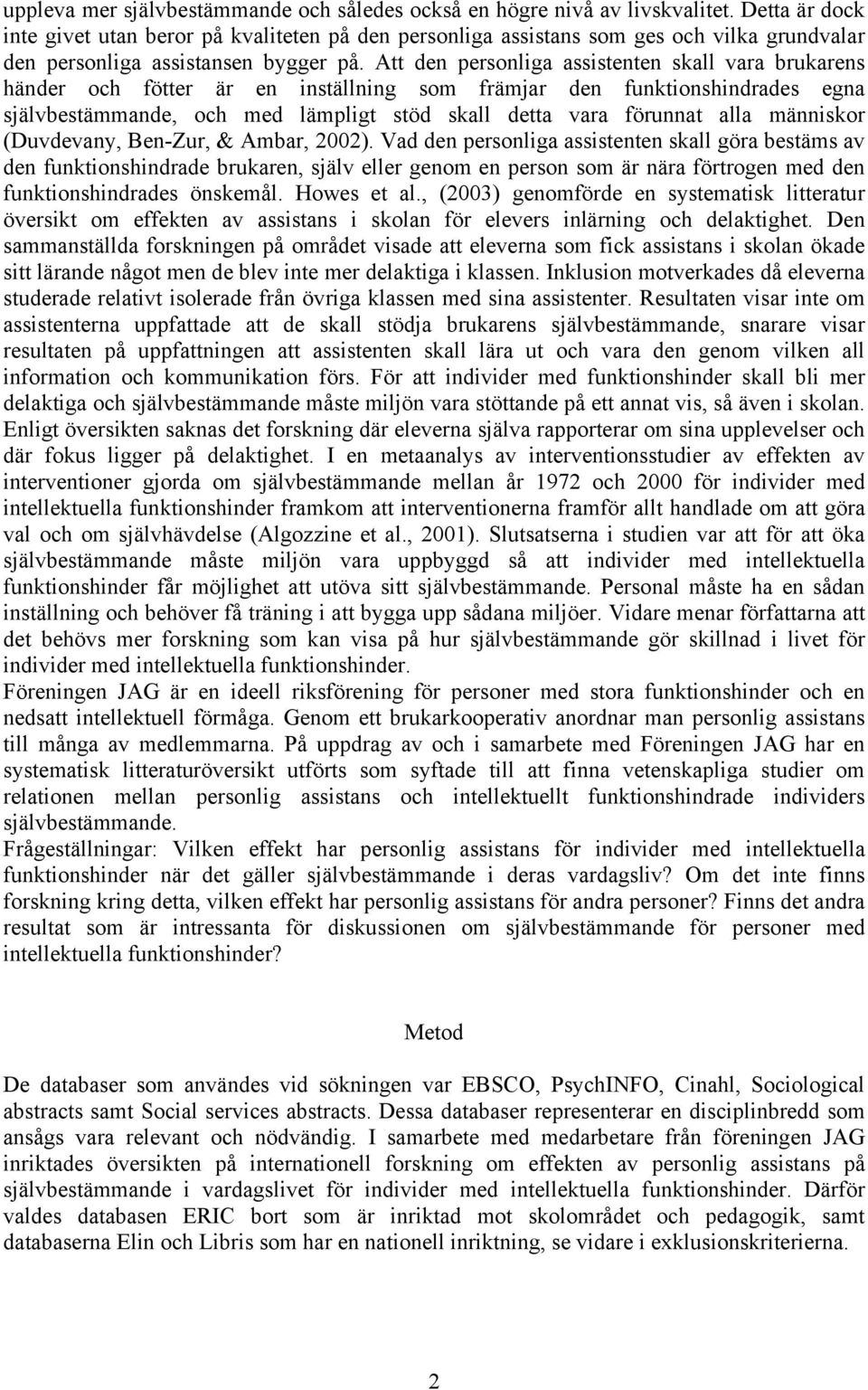 Att den personliga assistenten skall vara brukarens händer och fötter är en inställning som främjar den funktionshindrades egna självbestämmande, och med lämpligt stöd skall detta vara förunnat alla