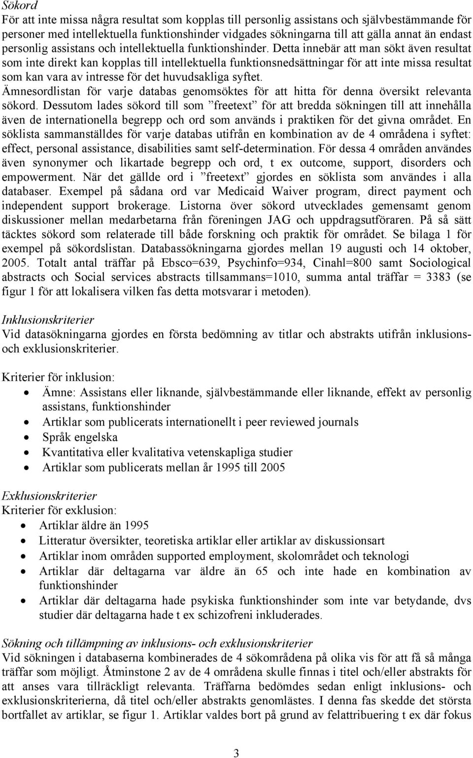 Detta innebär att man sökt även resultat som inte direkt kan kopplas till intellektuella funktionsnedsättningar för att inte missa resultat som kan vara av intresse för det huvudsakliga syftet.