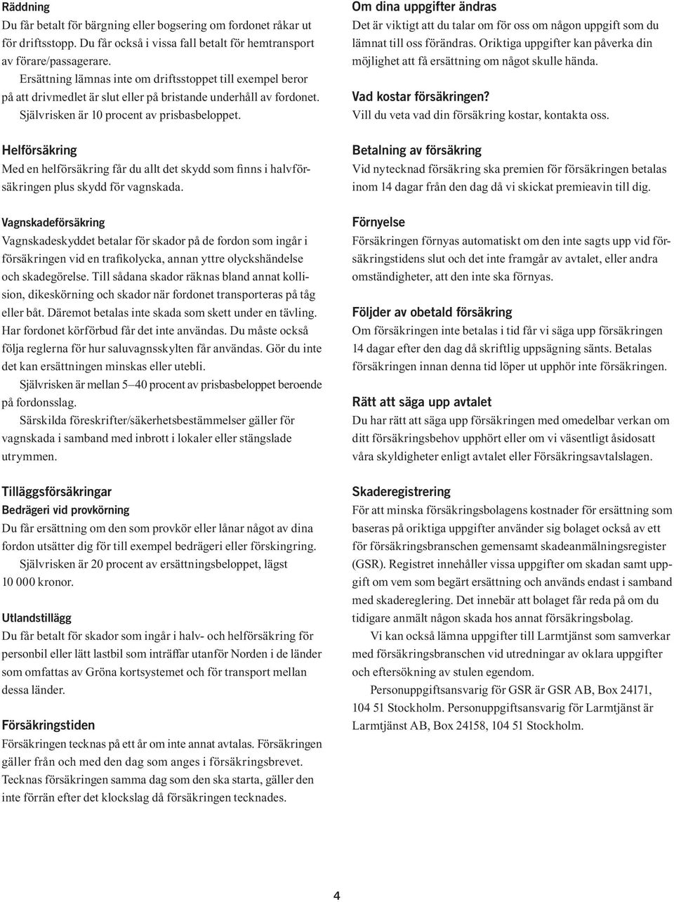 Om dina uppgifter ändras Det är viktigt att du talar om för oss om någon uppgift som du lämnat till oss förändras. Oriktiga uppgifter kan påverka din möjlighet att få ersättning om något skulle hända.