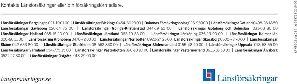 Länsförsäkringar Göinge-Kristianstad 044-19 62 00 Länsförsäkringar Göteborg och Bohuslän 031-63 80 00 Länsförsäkringar Halland 035-15 10 00 Länsförsäkringar Jämtland 063-19 33 00 Länsförsäkringar