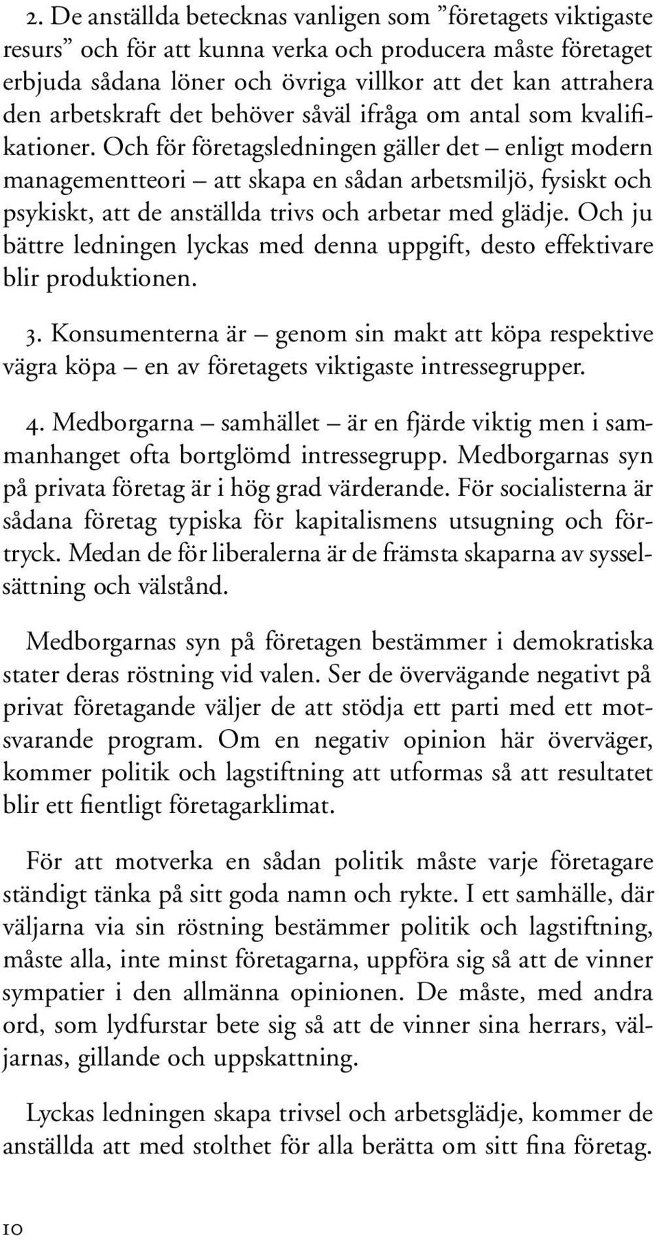 Och för företagsledningen gäller det enligt modern managementteori att skapa en sådan arbetsmiljö, fysiskt och psykiskt, att de anställda trivs och arbetar med glädje.