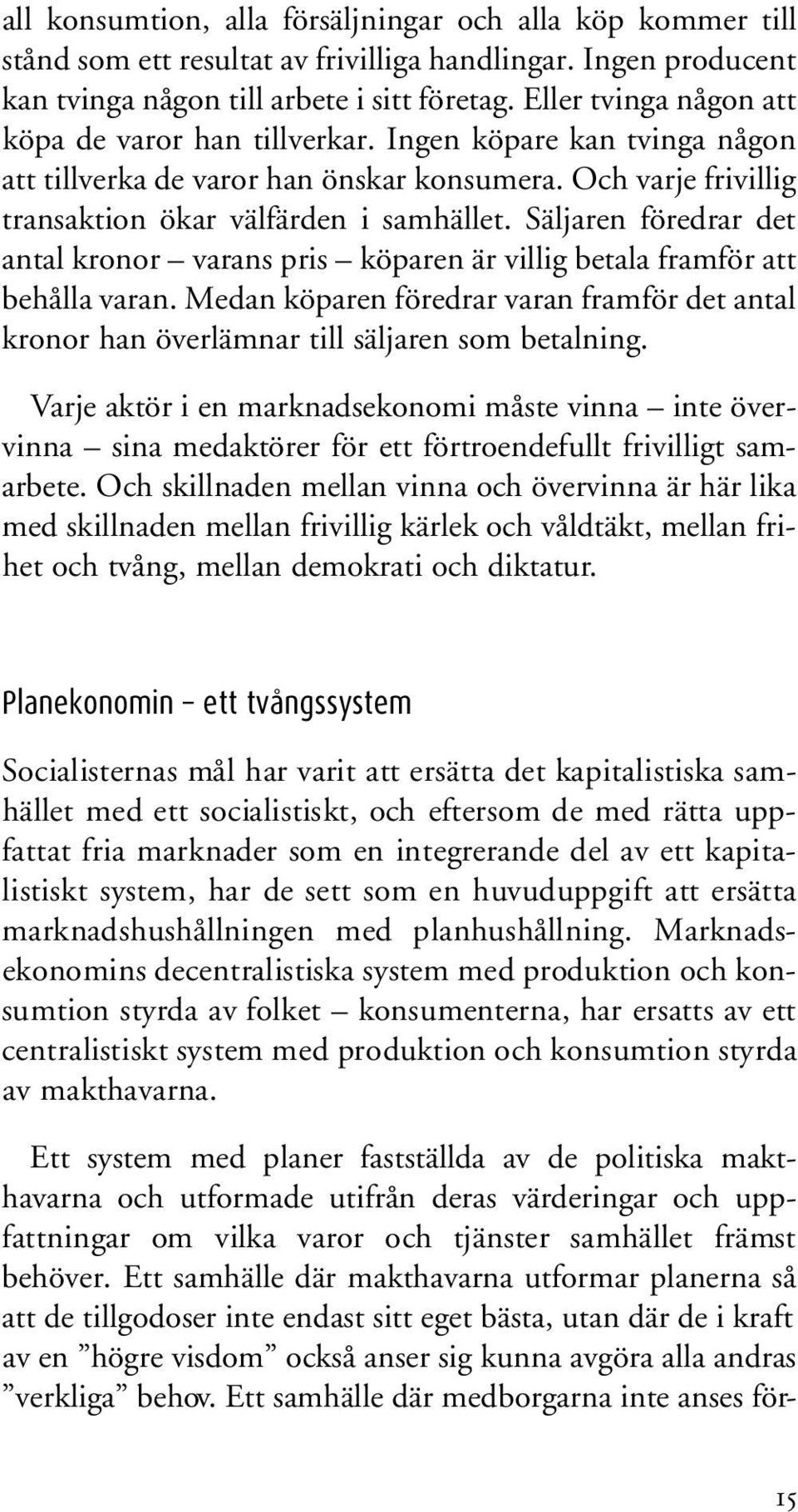 Säljaren föredrar det antal kronor varans pris köparen är villig betala framför att behålla varan. Medan köparen föredrar varan framför det antal kronor han överlämnar till säljaren som betalning.