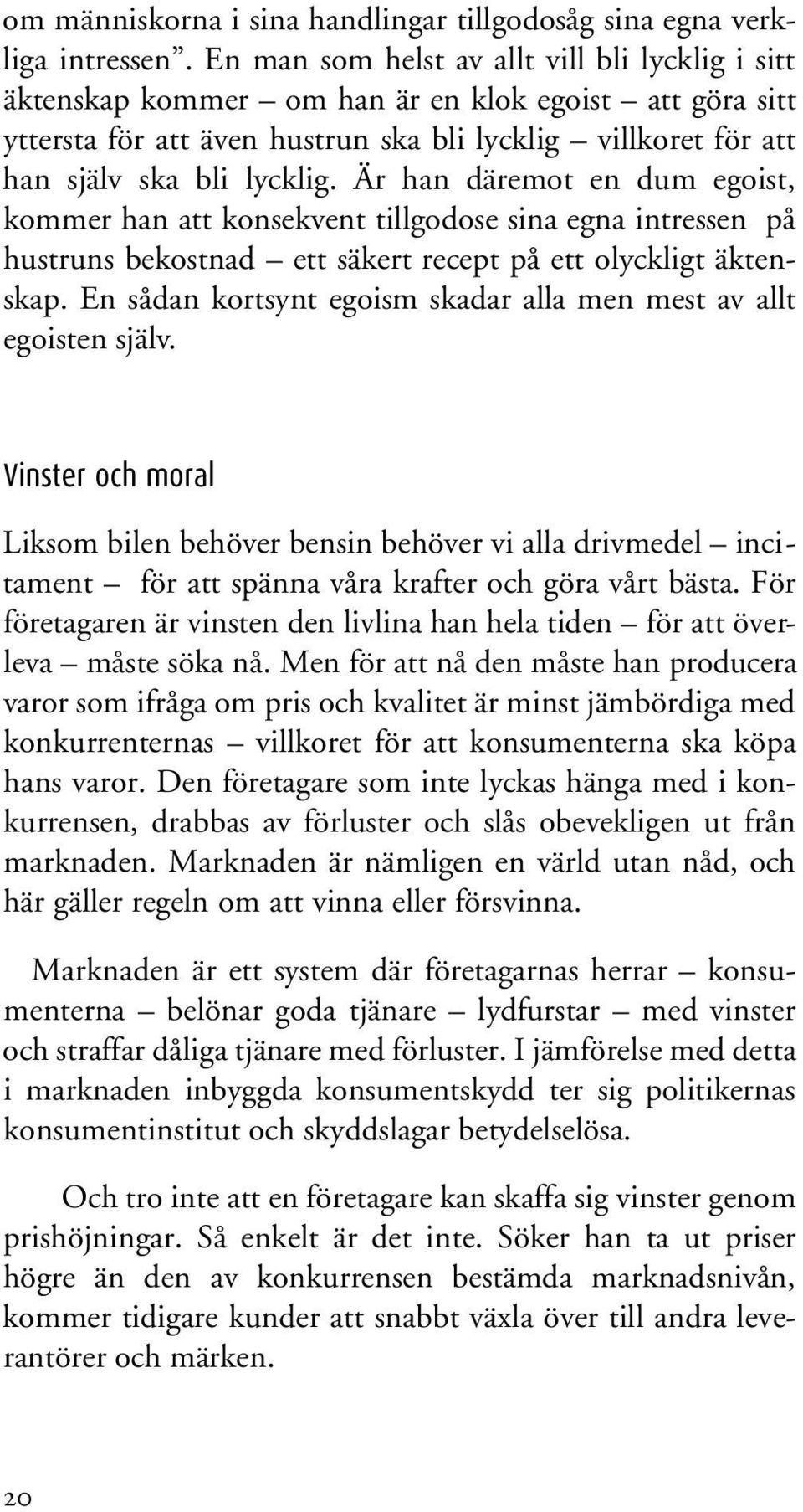 Är han däremot en dum egoist, kommer han att konsekvent tillgodose sina egna intressen på hustruns bekostnad ett säkert recept på ett olyckligt äktenskap.