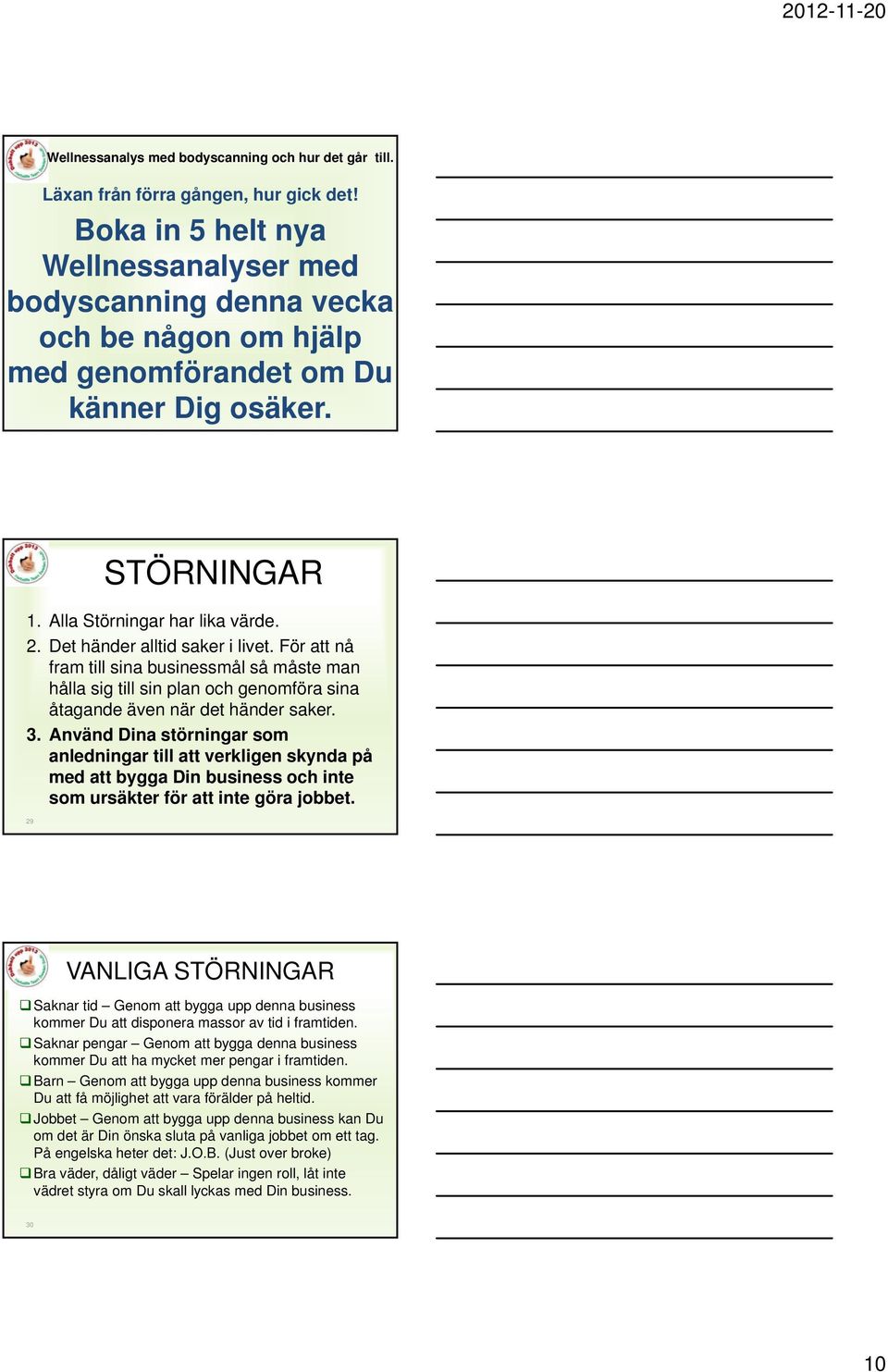 Det händer alltid saker i livet. För att nå fram till sina businessmål så måste man hålla sig till sin plan och genomföra sina åtagande även när det händer saker. 3.