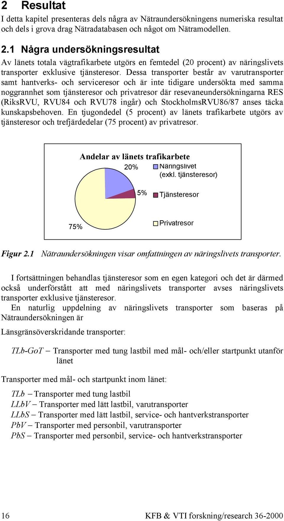 Dessa transporter består av varutransporter samt hantverks- och serviceresor och är inte tidigare undersökta med samma noggrannhet som tjänsteresor och privatresor där resevaneundersökningarna RES