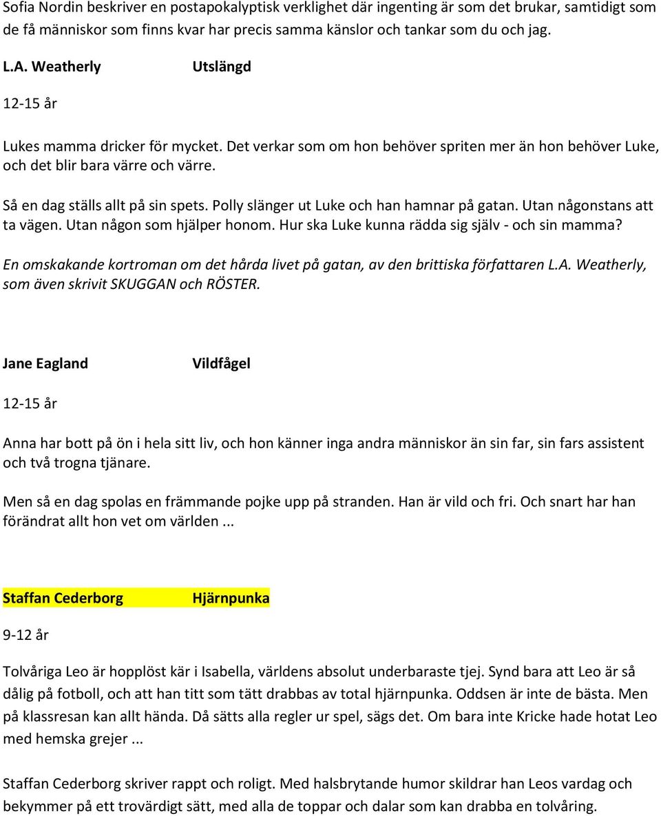 Polly slänger ut Luke och han hamnar på gatan. Utan någonstans att ta vägen. Utan någon som hjälper honom. Hur ska Luke kunna rädda sig själv - och sin mamma?