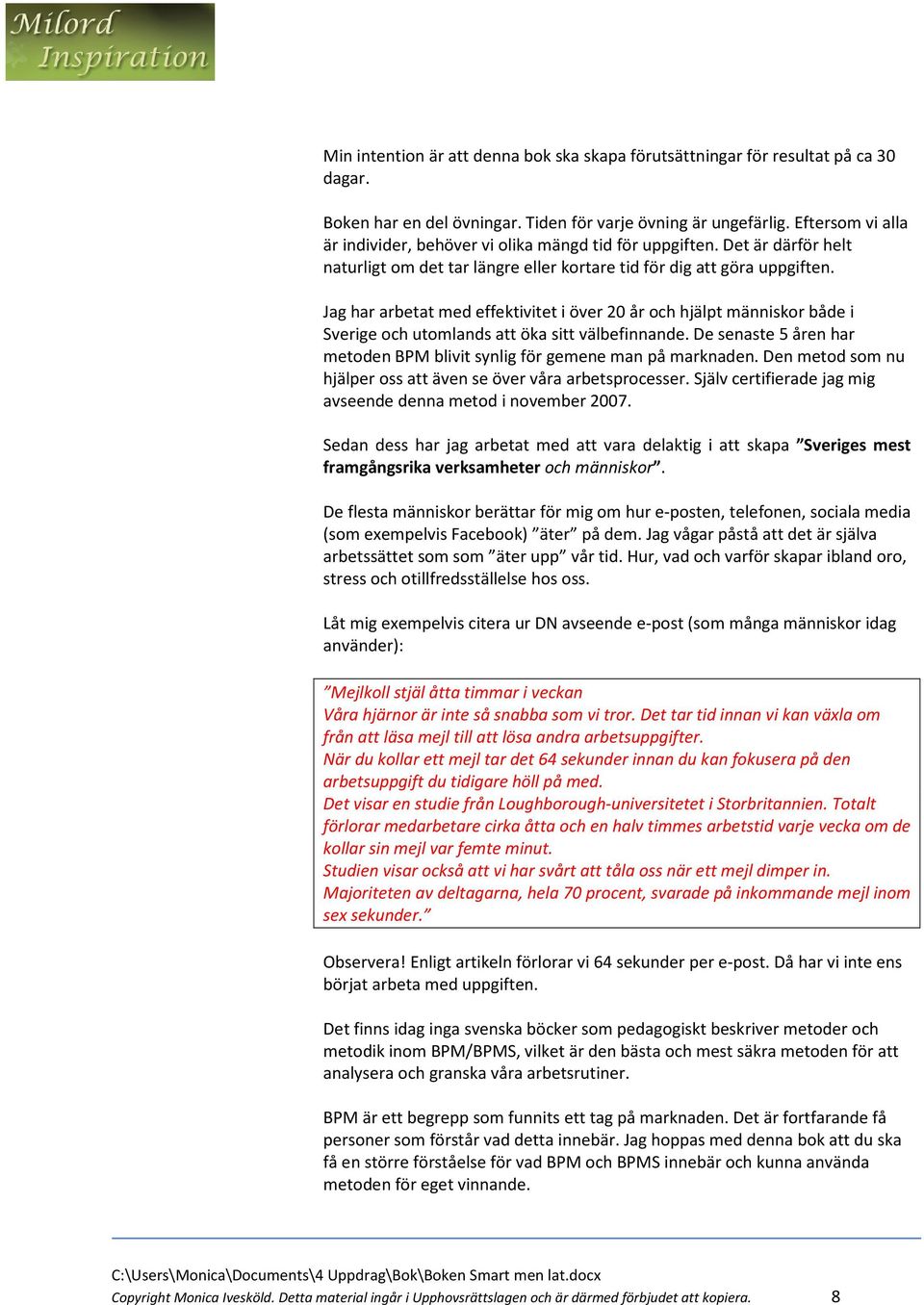 Jag har arbetat med effektivitet i över 20 år och hjälpt människor både i Sverige och utomlands att öka sitt välbefinnande. De senaste 5 åren har metoden BPM blivit synlig för gemene man på marknaden.