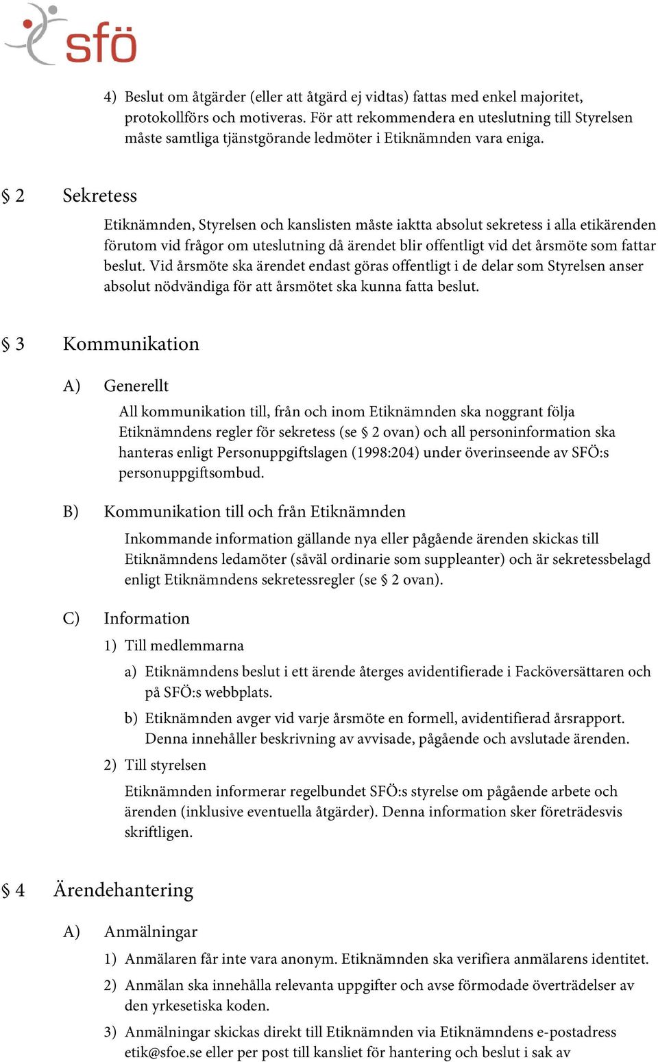 2 Sekretess Etiknämnden, Styrelsen och kanslisten måste iaktta absolut sekretess i alla etikärenden förutom vid frågor om uteslutning då ärendet blir offentligt vid det årsmöte som fattar beslut.