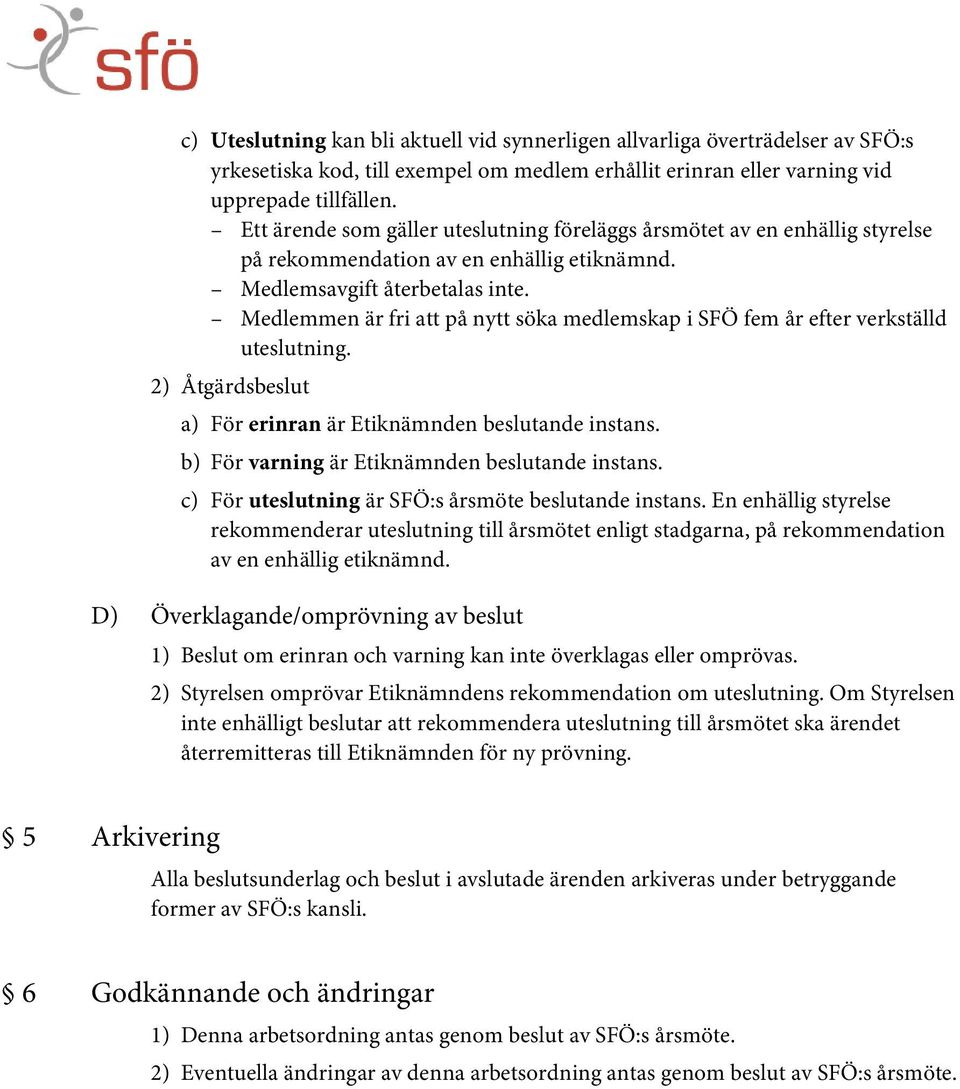 Medlemmen är fri att på nytt söka medlemskap i SFÖ fem år efter verkställd uteslutning. 2) Åtgärdsbeslut a) För erinran är Etiknämnden beslutande instans.