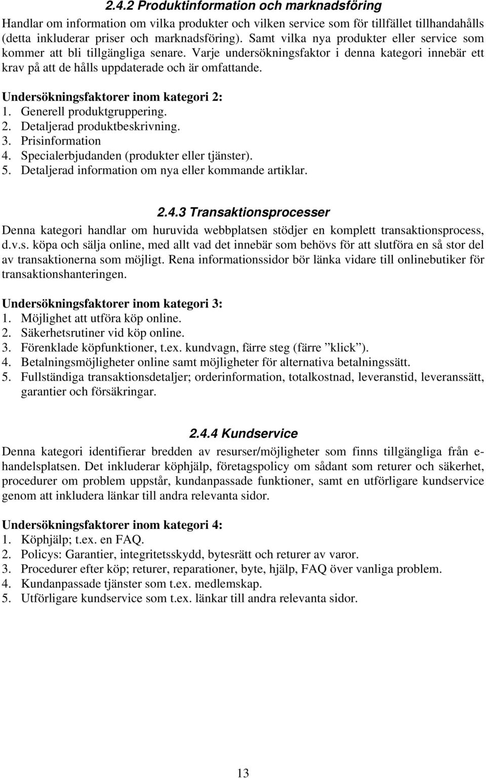 Undersökningsfaktorer inom kategori 2: 1. Generell produktgruppering. 2. Detaljerad produktbeskrivning. 3. Prisinformation 4. Specialerbjudanden (produkter eller tjänster). 5.