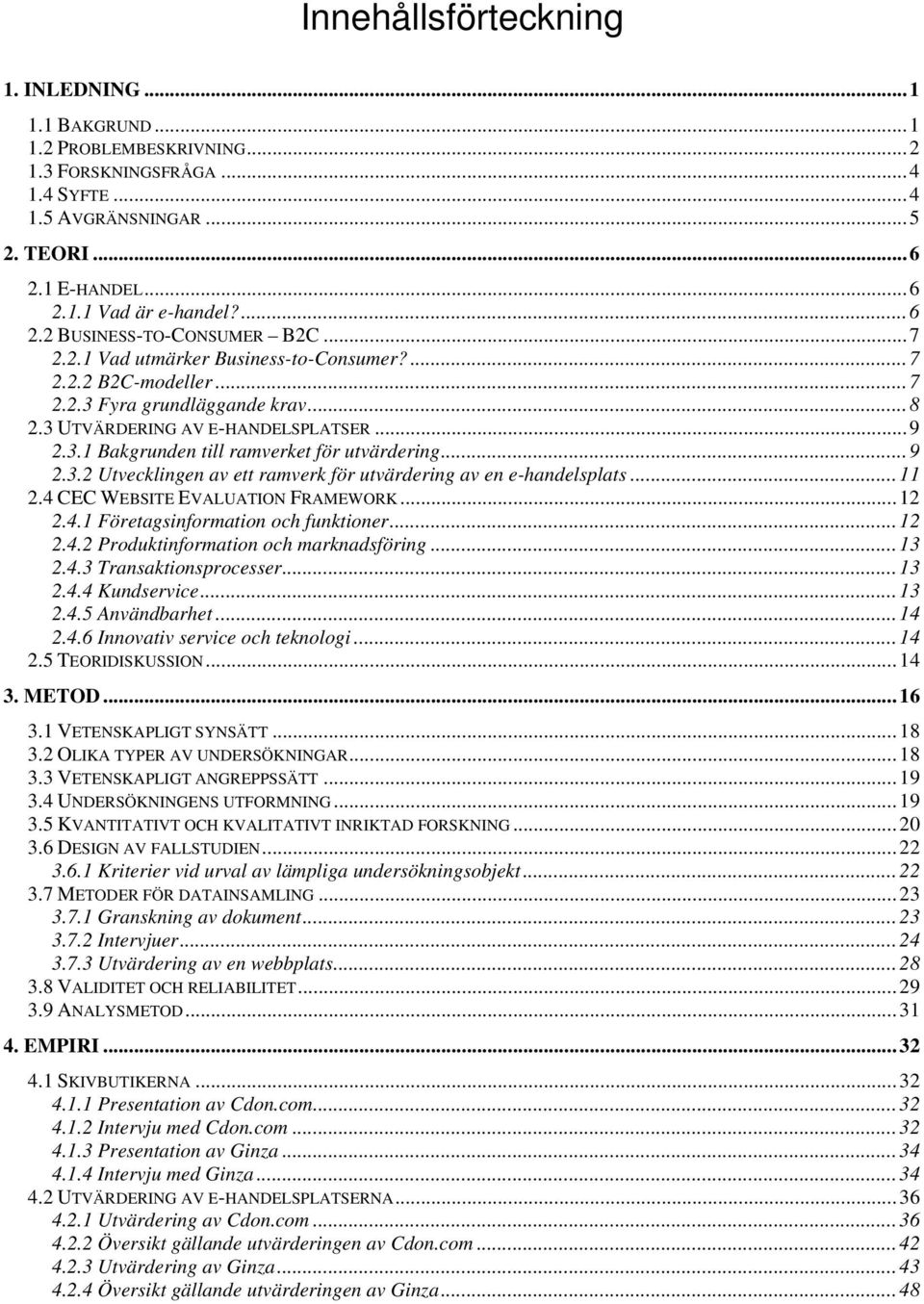 .. 11 2.4 CEC WEBSITE EVALUATION FRAMEWORK... 12 2.4.1 Företagsinformation och funktioner... 12 2.4.2 Produktinformation och marknadsföring... 13 2.4.3 Transaktionsprocesser... 13 2.4.4 Kundservice.