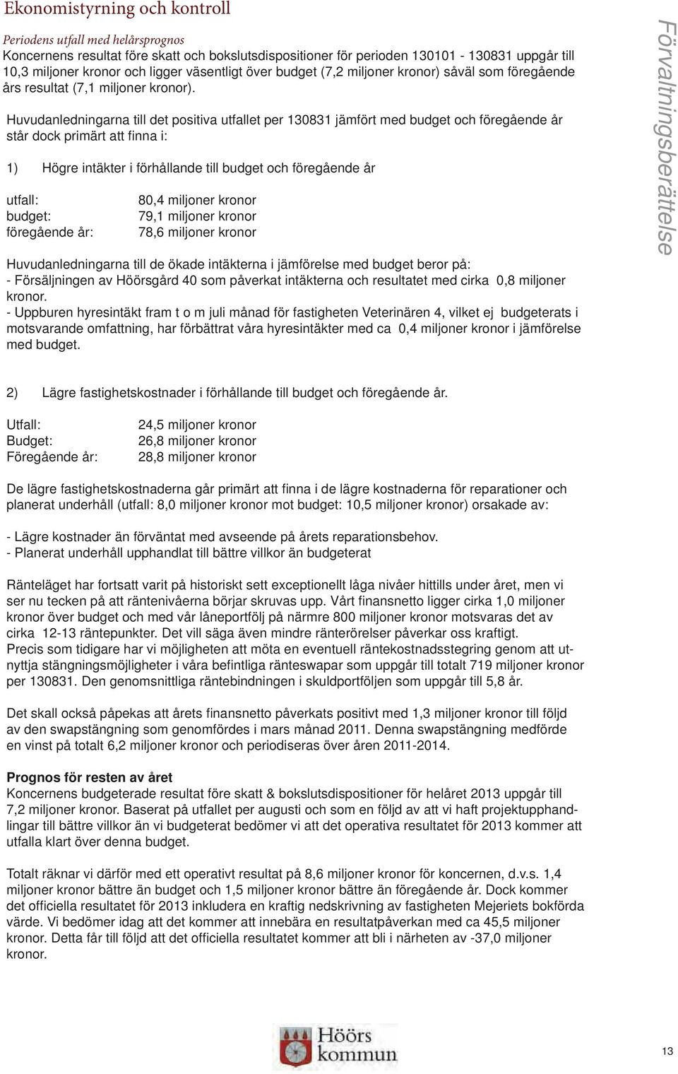 Huvudanledningarna till det positiva utfallet per 130831 jämfört med budget och föregående år står dock primärt att fi nna i: 1) Högre intäkter i förhållande till budget och föregående år utfall: