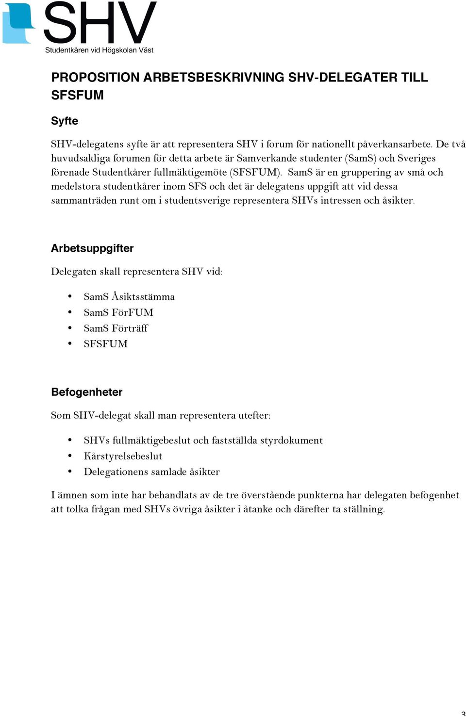 SamS är en gruppering av små och medelstora studentkårer inom SFS och det är delegatens uppgift att vid dessa sammanträden runt om i studentsverige representera SHVs intressen och åsikter.