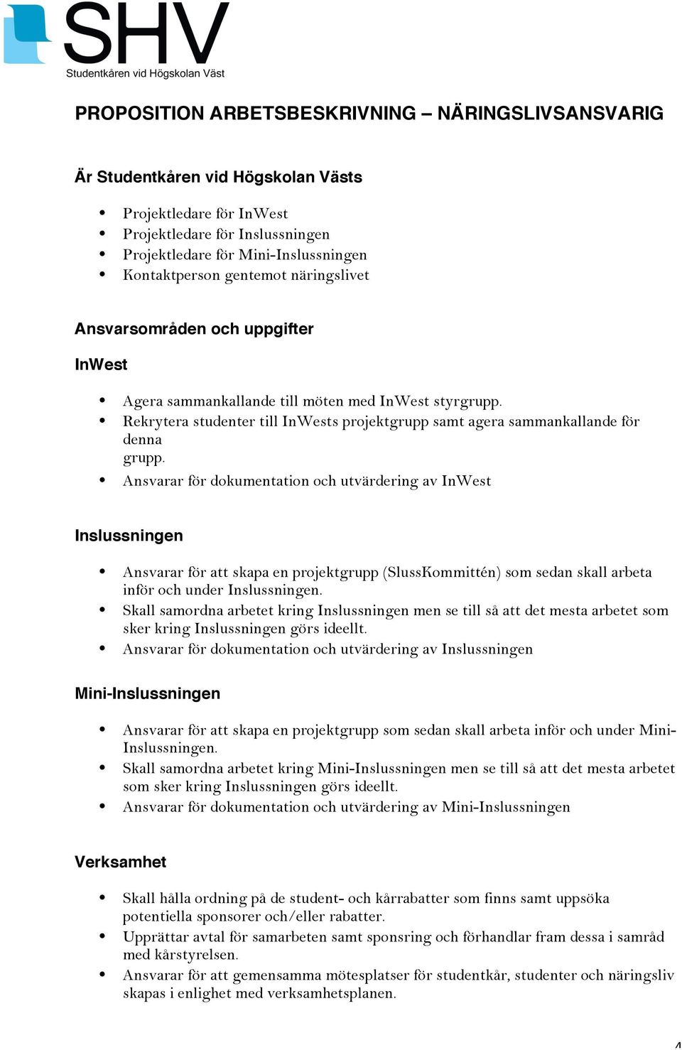 Ansvarar för dokumentation och utvärdering av InWest Inslussningen Ansvarar för att skapa en projektgrupp (SlussKommittén) som sedan skall arbeta inför och under Inslussningen.