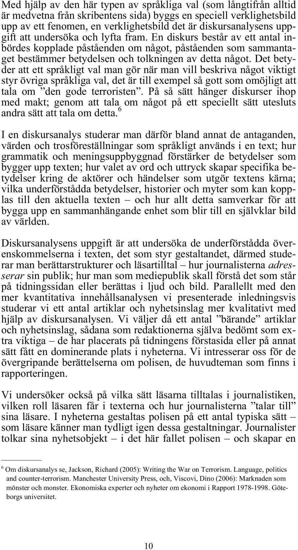 Det betyder att ett språkligt val man gör när man vill beskriva något viktigt styr övriga språkliga val, det är till exempel så gott som omöjligt att tala om den gode terroristen.