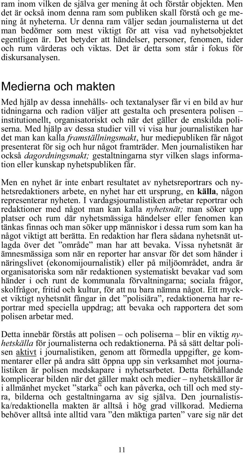 Det betyder att händelser, personer, fenomen, tider och rum värderas och viktas. Det är detta som står i fokus för diskursanalysen.