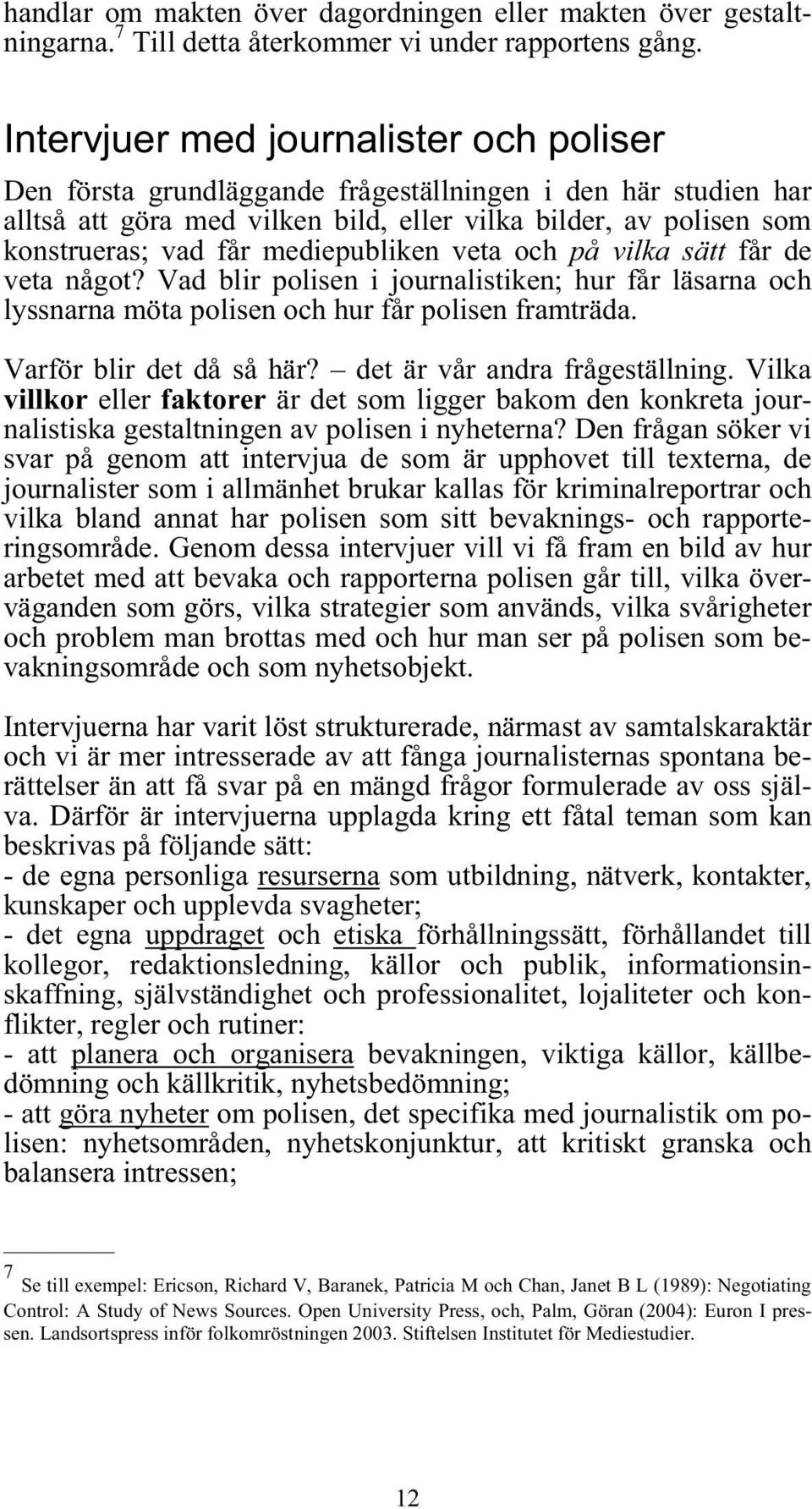 mediepubliken veta och på vilka sätt får de veta något? Vad blir polisen i journalistiken; hur får läsarna och lyssnarna möta polisen och hur får polisen framträda. Varför blir det då så här?