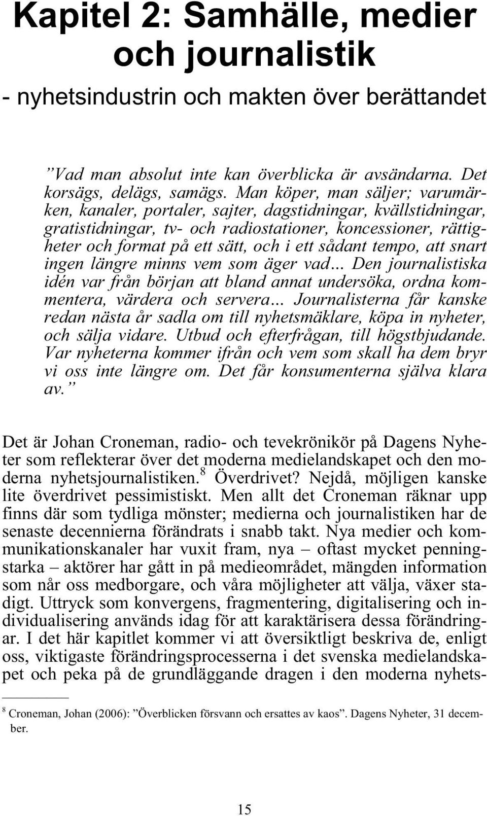 sådant tempo, att snart ingen längre minns vem som äger vad Den journalistiska idén var från början att bland annat undersöka, ordna kommentera, värdera och servera Journalisterna får kanske redan