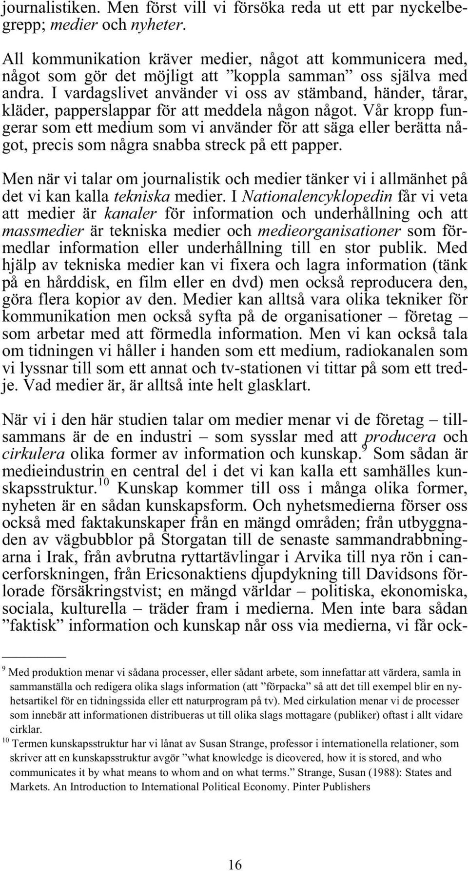 I vardagslivet använder vi oss av stämband, händer, tårar, kläder, papperslappar för att meddela någon något.