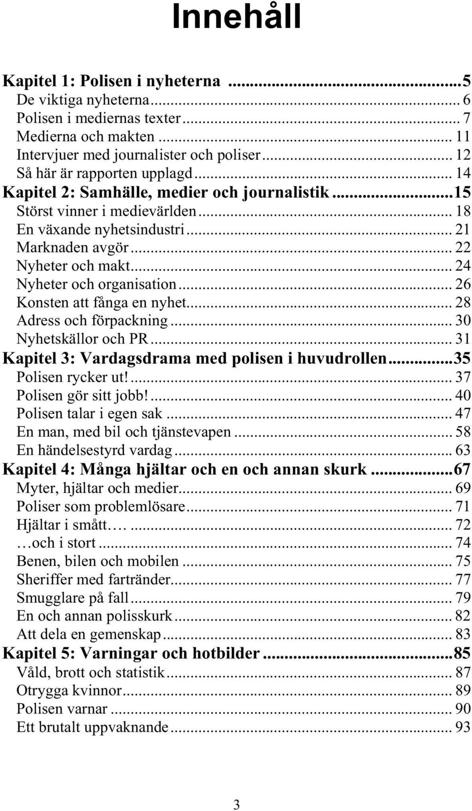 .. 24 Nyheter och organisation... 26 Konsten att fånga en nyhet... 28 Adress och förpackning... 30 Nyhetskällor och PR... 31 Kapitel 3: Vardagsdrama med polisen i huvudrollen... 35 Polisen rycker ut!