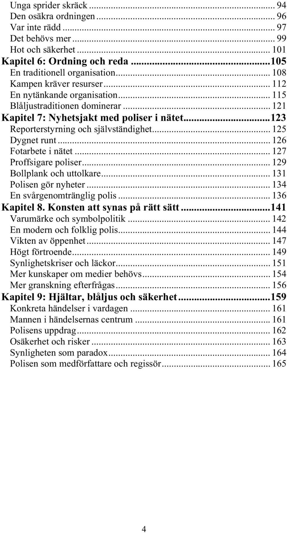 .. 125 Dygnet runt... 126 Fotarbete i nätet... 127 Proffsigare poliser... 129 Bollplank och uttolkare... 131 Polisen gör nyheter... 134 En svårgenomtränglig polis... 136 Kapitel 8.