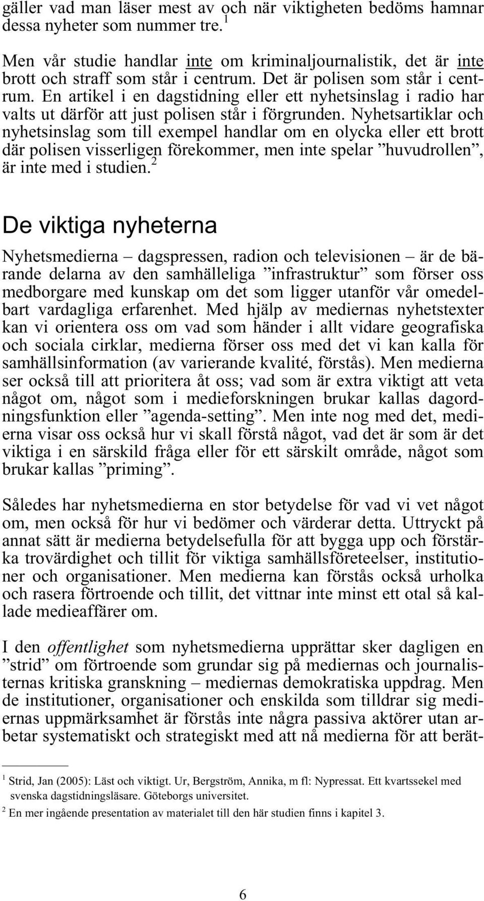 Nyhetsartiklar och nyhetsinslag som till exempel handlar om en olycka eller ett brott där polisen visserligen förekommer, men inte spelar huvudrollen, är inte med i studien.