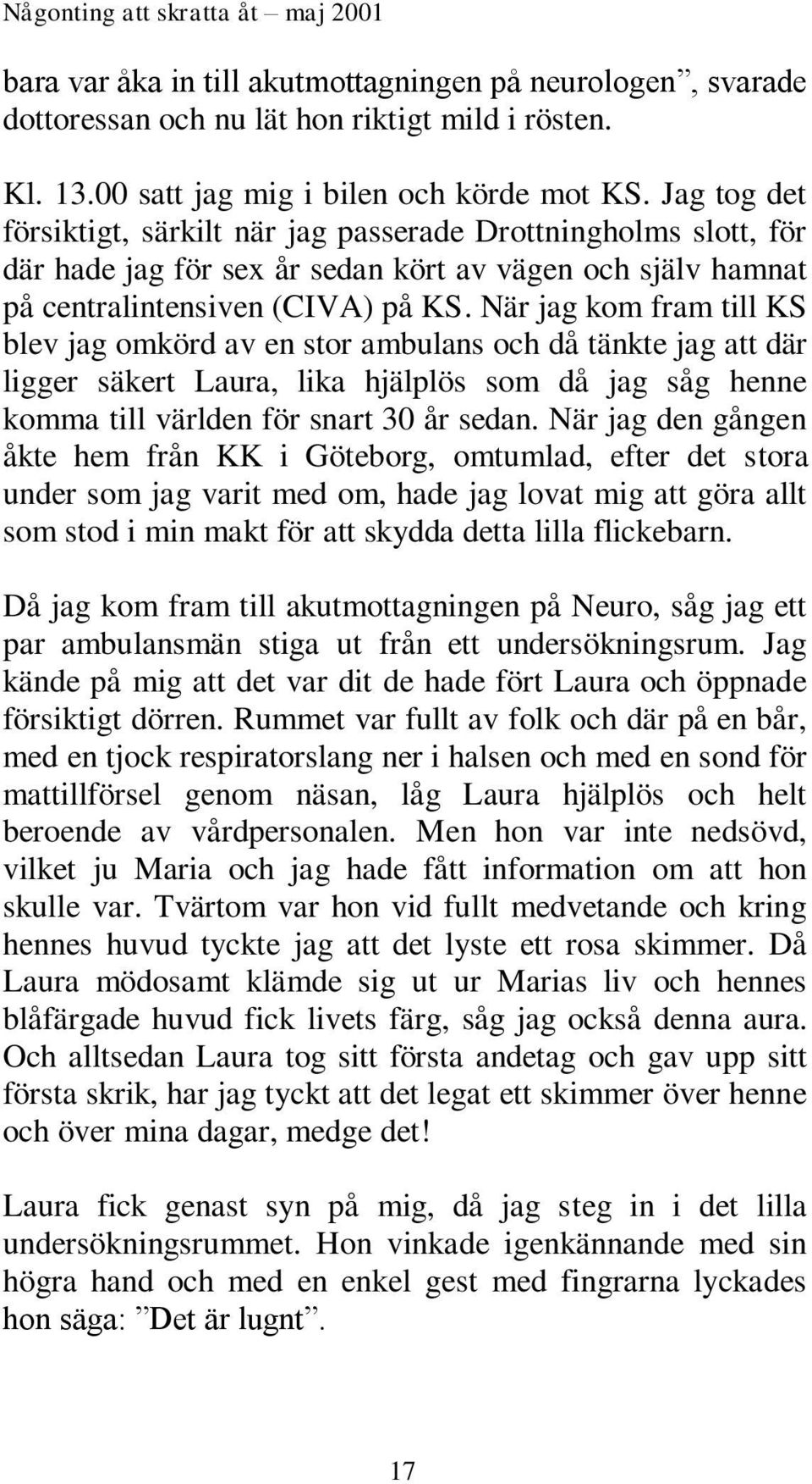 När jag kom fram till KS blev jag omkörd av en stor ambulans och då tänkte jag att där ligger säkert Laura, lika hjälplös som då jag såg henne komma till världen för snart 30 år sedan.