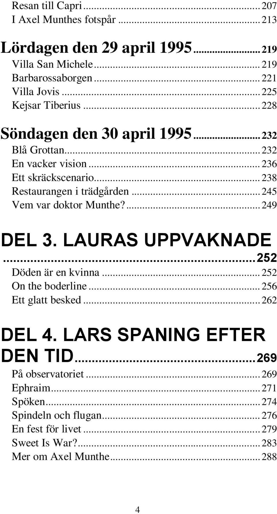 .. 245 Vem var doktor Munthe?... 249 DEL 3. LAURAS UPPVAKNADE... 252 Döden är en kvinna... 252 On the boderline... 256 Ett glatt besked... 262 DEL 4.