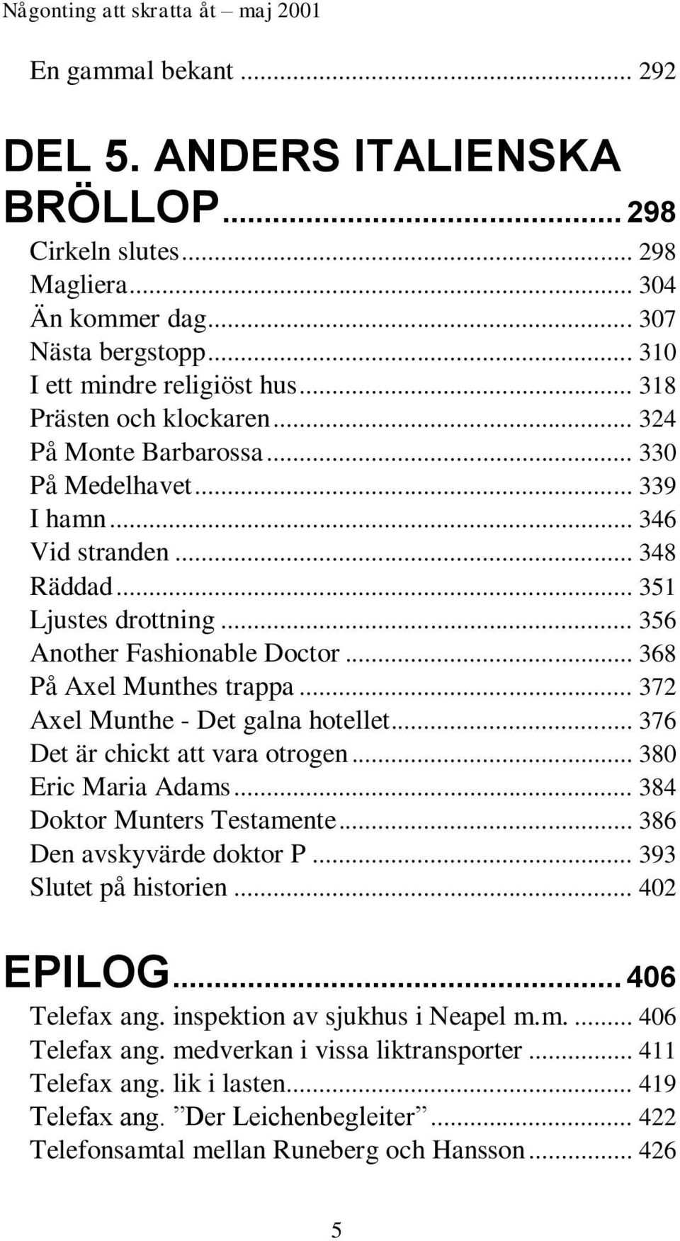 .. 356 Another Fashionable Doctor... 368 På Axel Munthes trappa... 372 Axel Munthe - Det galna hotellet... 376 Det är chickt att vara otrogen... 380 Eric Maria Adams... 384 Doktor Munters Testamente.