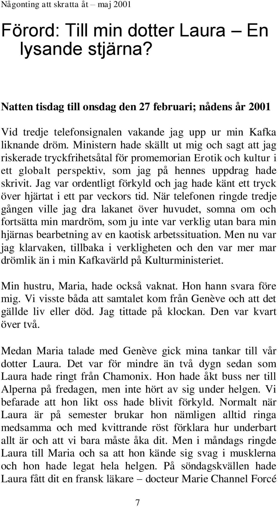 Ministern hade skällt ut mig och sagt att jag riskerade tryckfrihetsåtal för promemorian Erotik och kultur i ett globalt perspektiv, som jag på hennes uppdrag hade skrivit.